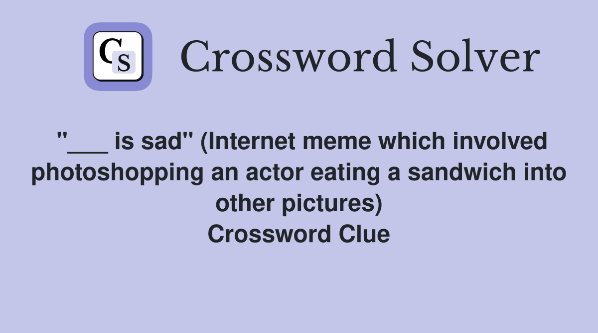 is sad" meme which involved an actor eating a